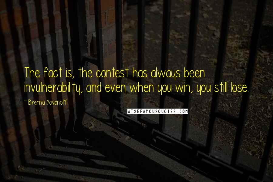 Brenna Yovanoff Quotes: The fact is, the contest has always been invulnerability, and even when you win, you still lose.