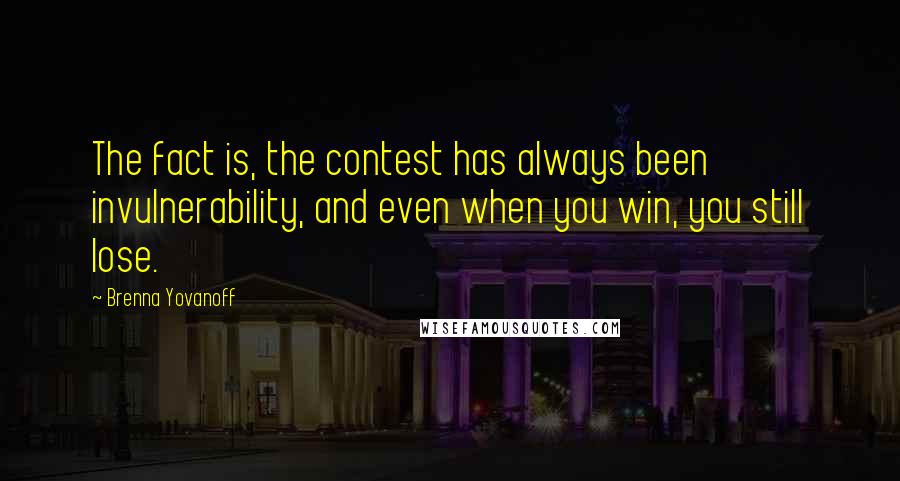 Brenna Yovanoff Quotes: The fact is, the contest has always been invulnerability, and even when you win, you still lose.