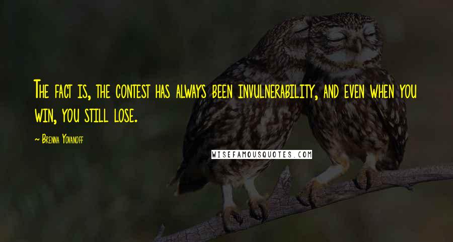 Brenna Yovanoff Quotes: The fact is, the contest has always been invulnerability, and even when you win, you still lose.