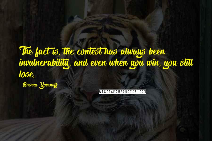 Brenna Yovanoff Quotes: The fact is, the contest has always been invulnerability, and even when you win, you still lose.