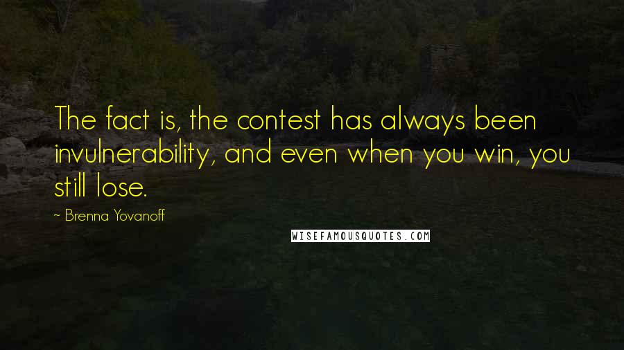 Brenna Yovanoff Quotes: The fact is, the contest has always been invulnerability, and even when you win, you still lose.