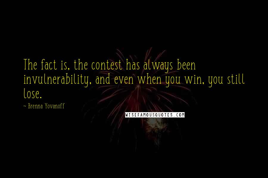 Brenna Yovanoff Quotes: The fact is, the contest has always been invulnerability, and even when you win, you still lose.