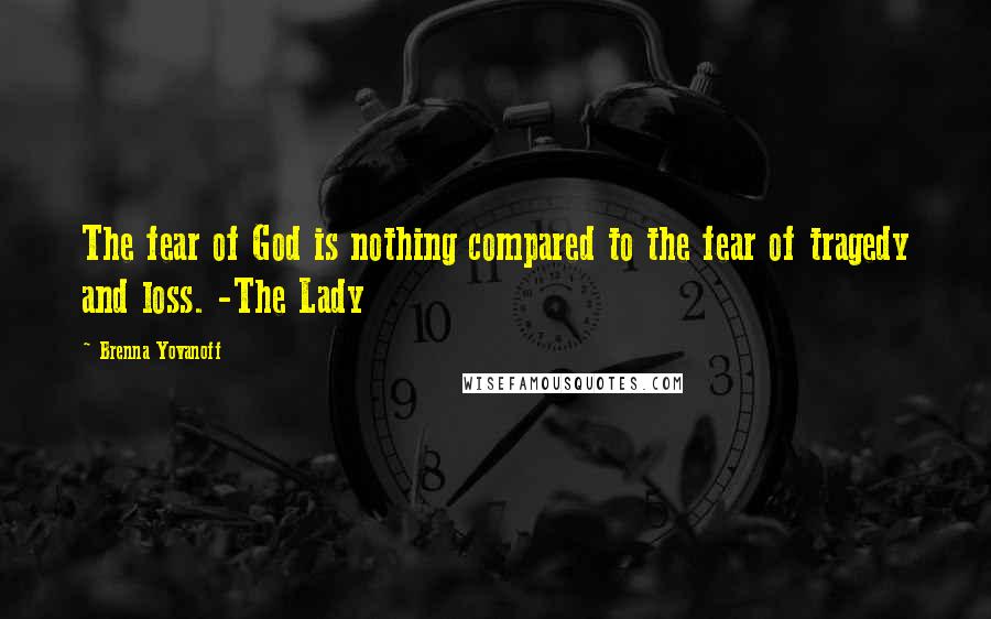 Brenna Yovanoff Quotes: The fear of God is nothing compared to the fear of tragedy and loss. -The Lady