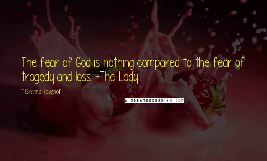 Brenna Yovanoff Quotes: The fear of God is nothing compared to the fear of tragedy and loss. -The Lady