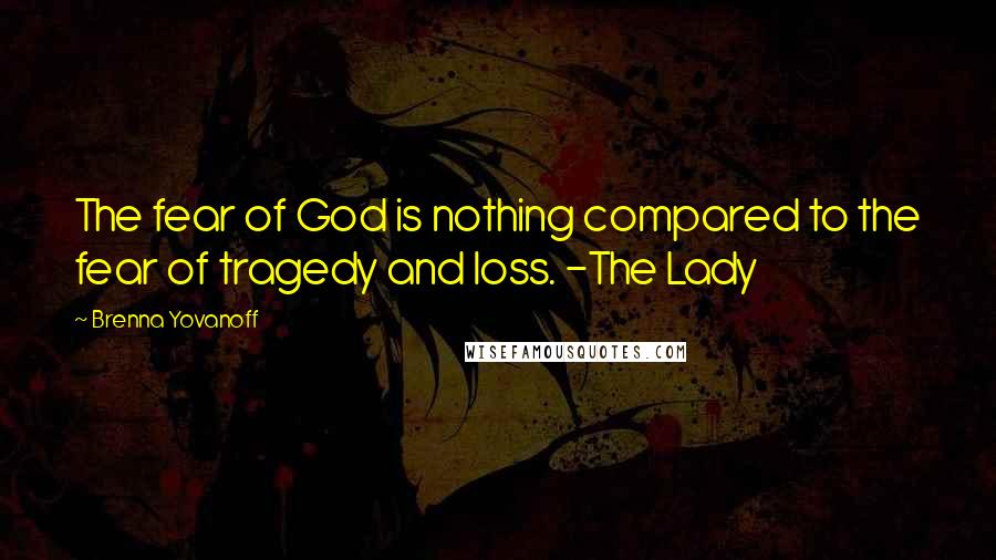 Brenna Yovanoff Quotes: The fear of God is nothing compared to the fear of tragedy and loss. -The Lady