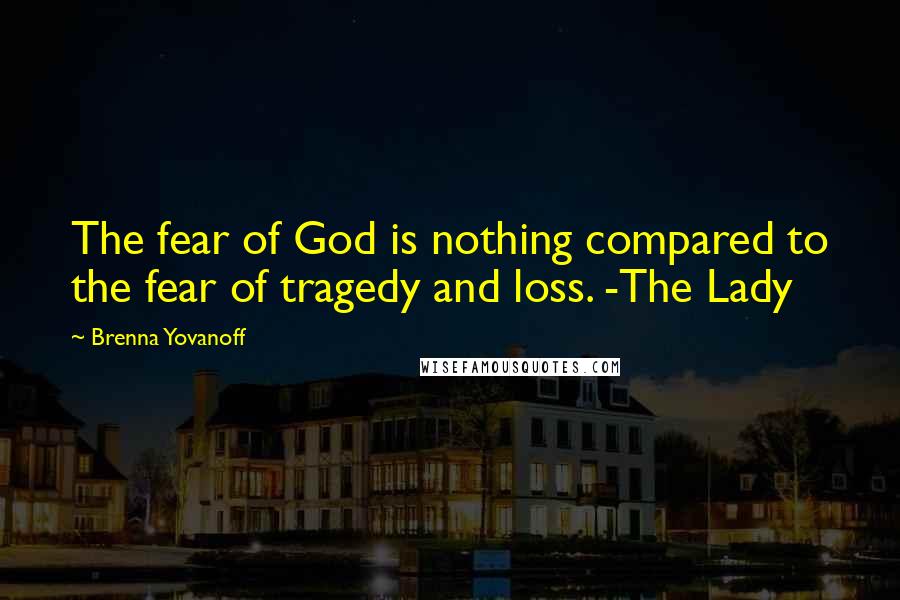 Brenna Yovanoff Quotes: The fear of God is nothing compared to the fear of tragedy and loss. -The Lady