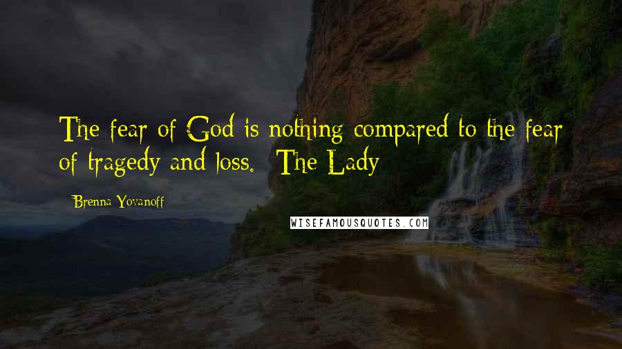 Brenna Yovanoff Quotes: The fear of God is nothing compared to the fear of tragedy and loss. -The Lady