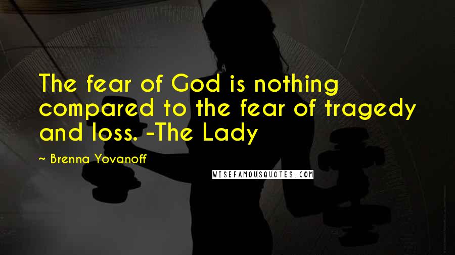 Brenna Yovanoff Quotes: The fear of God is nothing compared to the fear of tragedy and loss. -The Lady