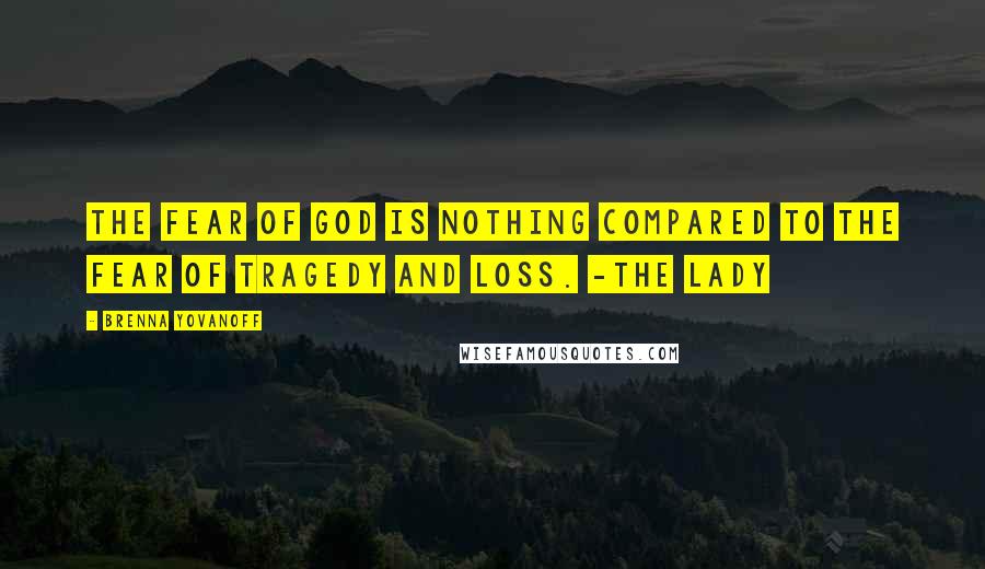 Brenna Yovanoff Quotes: The fear of God is nothing compared to the fear of tragedy and loss. -The Lady