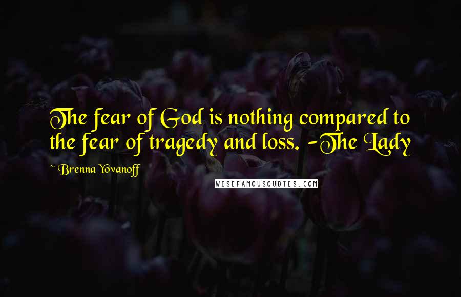 Brenna Yovanoff Quotes: The fear of God is nothing compared to the fear of tragedy and loss. -The Lady