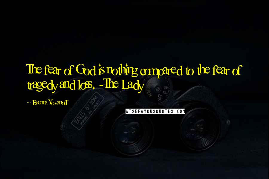 Brenna Yovanoff Quotes: The fear of God is nothing compared to the fear of tragedy and loss. -The Lady