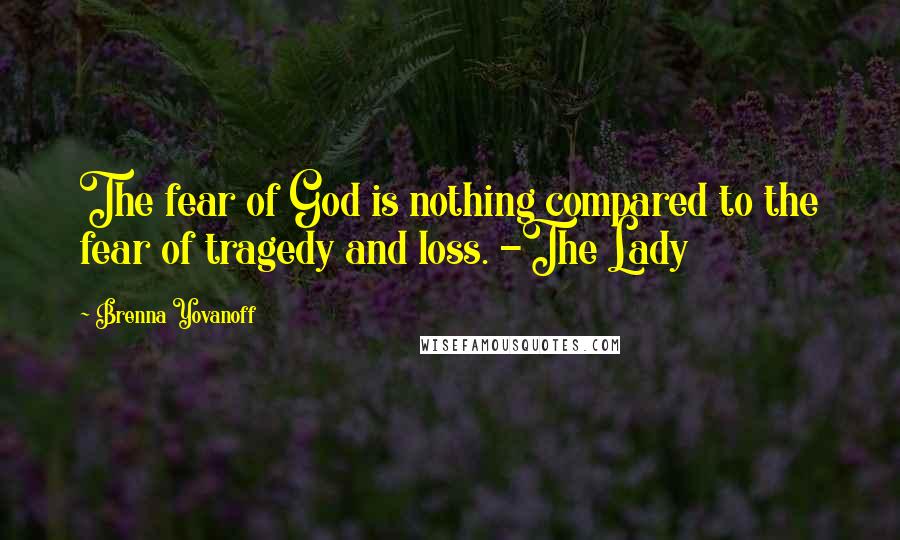 Brenna Yovanoff Quotes: The fear of God is nothing compared to the fear of tragedy and loss. -The Lady