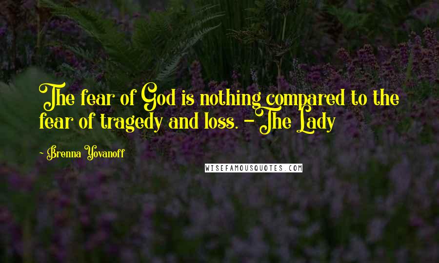 Brenna Yovanoff Quotes: The fear of God is nothing compared to the fear of tragedy and loss. -The Lady