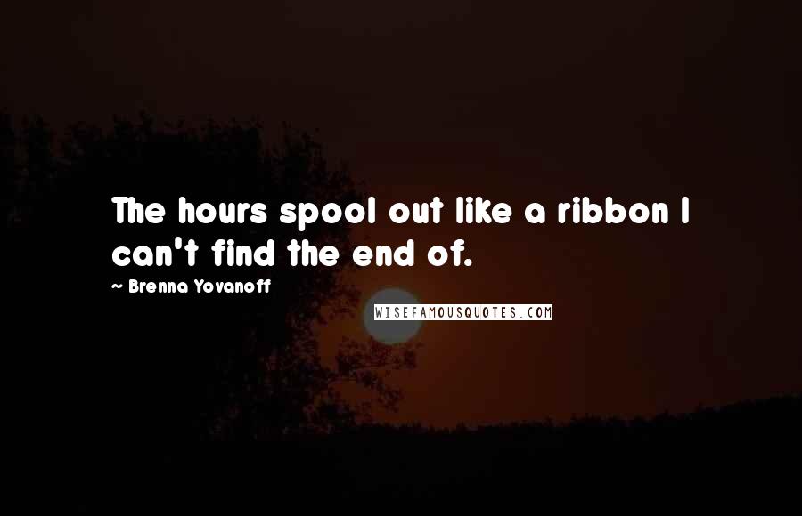 Brenna Yovanoff Quotes: The hours spool out like a ribbon I can't find the end of.