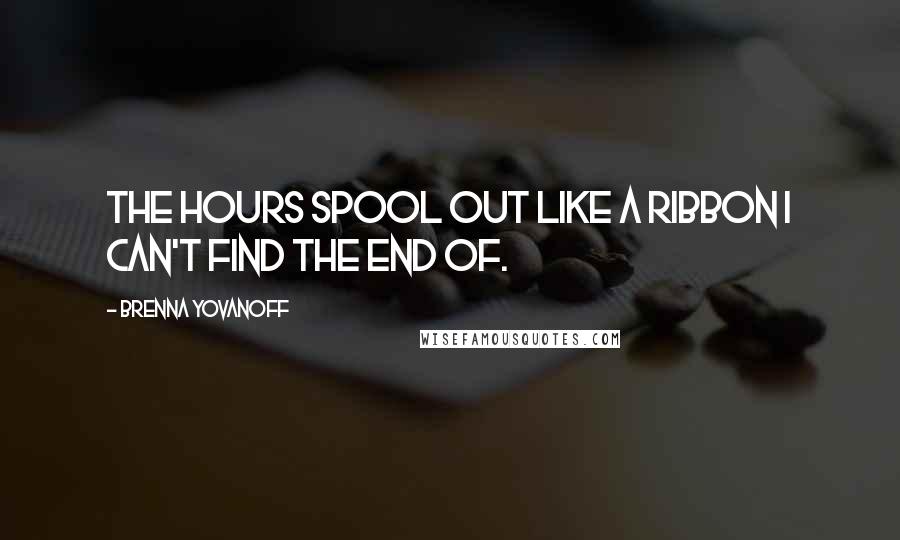 Brenna Yovanoff Quotes: The hours spool out like a ribbon I can't find the end of.