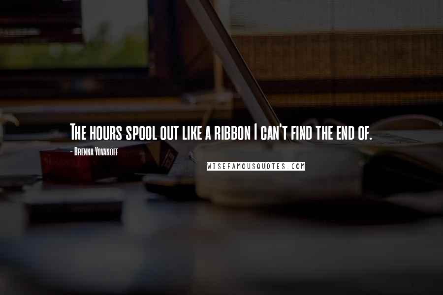 Brenna Yovanoff Quotes: The hours spool out like a ribbon I can't find the end of.