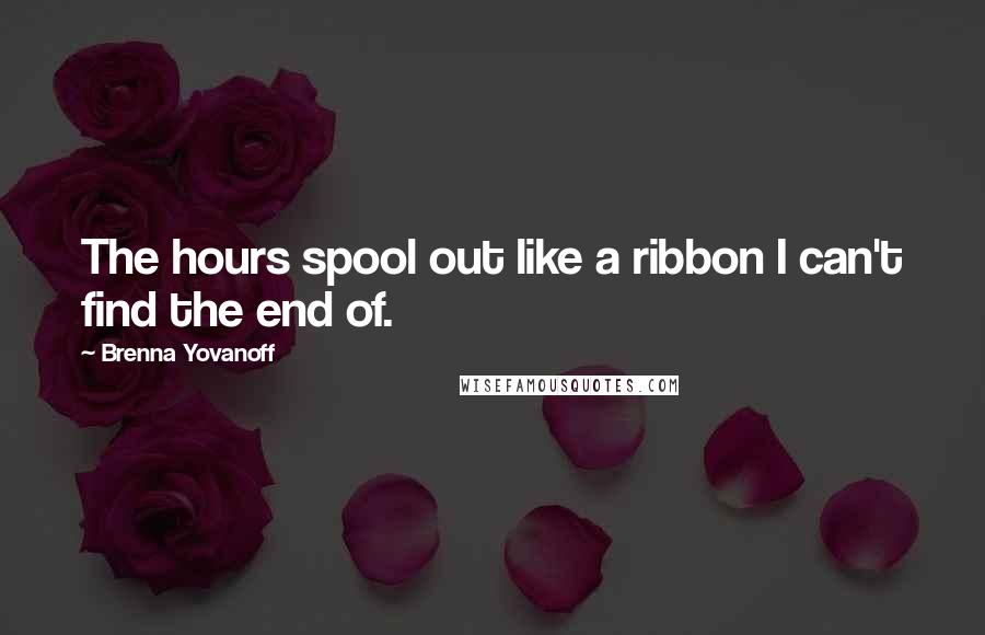 Brenna Yovanoff Quotes: The hours spool out like a ribbon I can't find the end of.