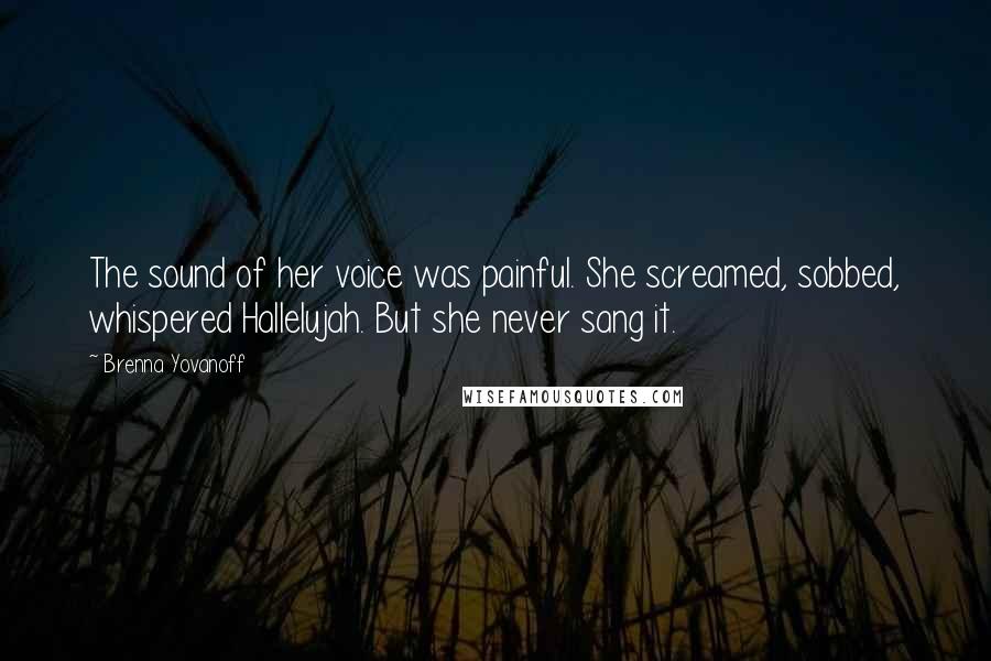 Brenna Yovanoff Quotes: The sound of her voice was painful. She screamed, sobbed, whispered Hallelujah. But she never sang it.