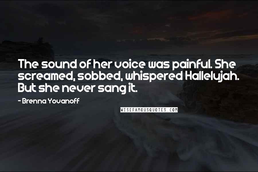 Brenna Yovanoff Quotes: The sound of her voice was painful. She screamed, sobbed, whispered Hallelujah. But she never sang it.