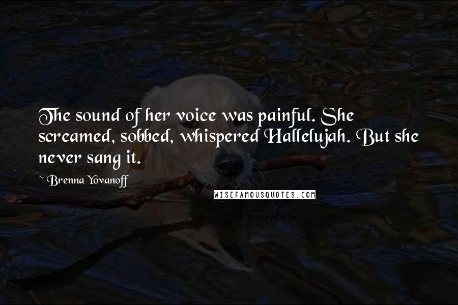 Brenna Yovanoff Quotes: The sound of her voice was painful. She screamed, sobbed, whispered Hallelujah. But she never sang it.