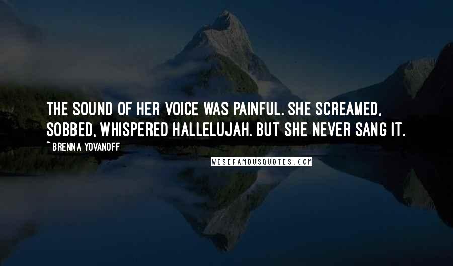 Brenna Yovanoff Quotes: The sound of her voice was painful. She screamed, sobbed, whispered Hallelujah. But she never sang it.