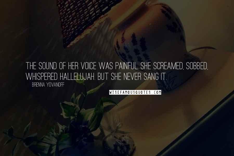 Brenna Yovanoff Quotes: The sound of her voice was painful. She screamed, sobbed, whispered Hallelujah. But she never sang it.
