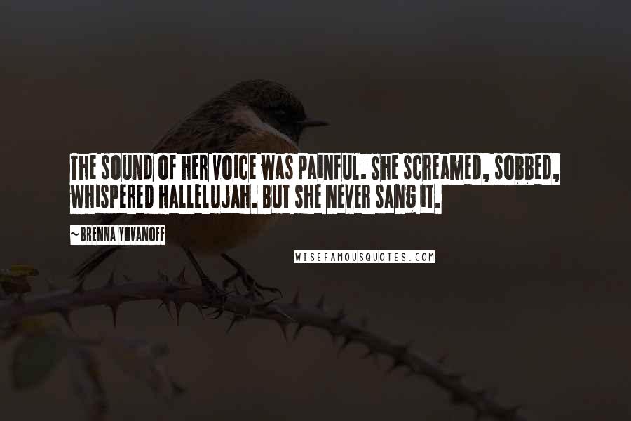 Brenna Yovanoff Quotes: The sound of her voice was painful. She screamed, sobbed, whispered Hallelujah. But she never sang it.