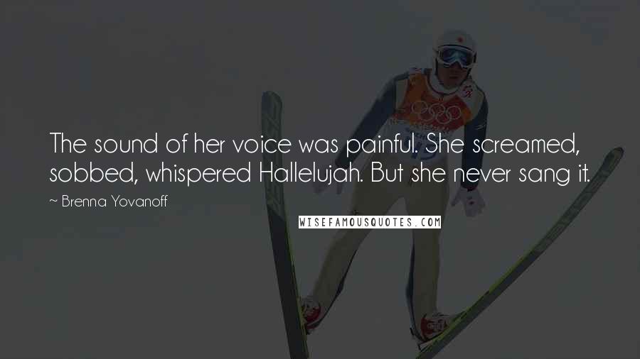 Brenna Yovanoff Quotes: The sound of her voice was painful. She screamed, sobbed, whispered Hallelujah. But she never sang it.