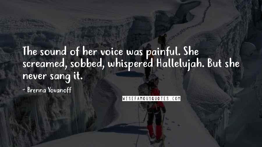 Brenna Yovanoff Quotes: The sound of her voice was painful. She screamed, sobbed, whispered Hallelujah. But she never sang it.
