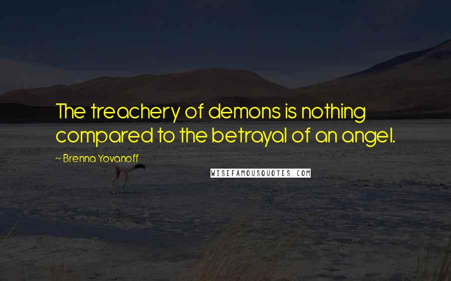 Brenna Yovanoff Quotes: The treachery of demons is nothing compared to the betrayal of an angel.