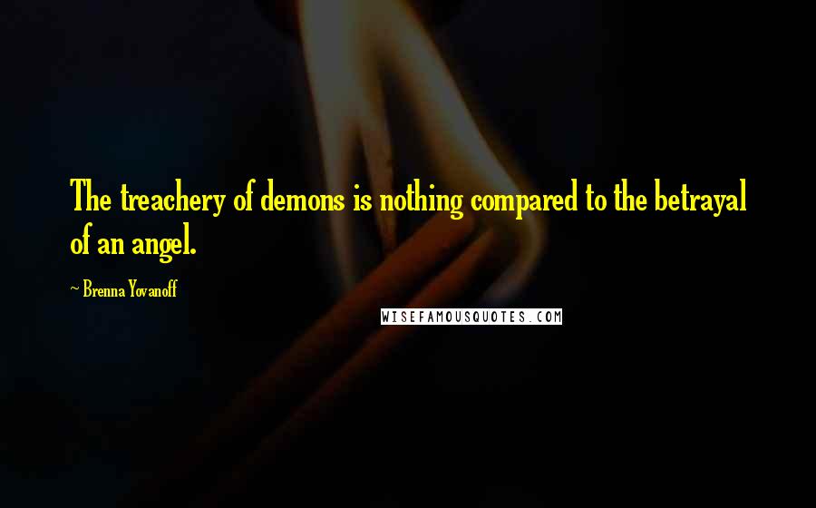 Brenna Yovanoff Quotes: The treachery of demons is nothing compared to the betrayal of an angel.