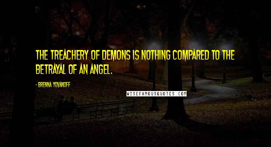 Brenna Yovanoff Quotes: The treachery of demons is nothing compared to the betrayal of an angel.