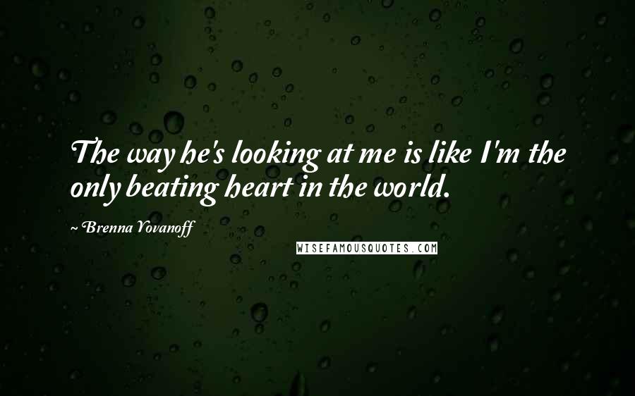 Brenna Yovanoff Quotes: The way he's looking at me is like I'm the only beating heart in the world.