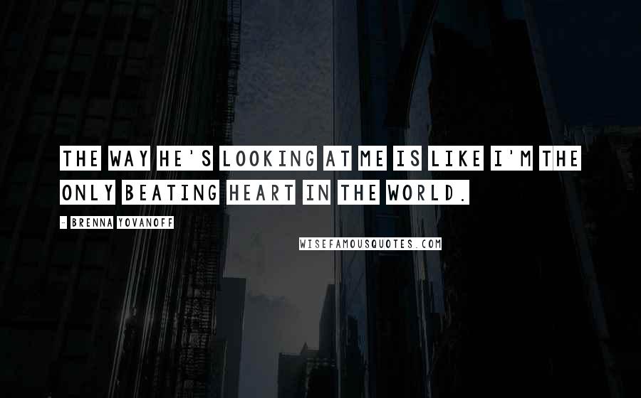 Brenna Yovanoff Quotes: The way he's looking at me is like I'm the only beating heart in the world.