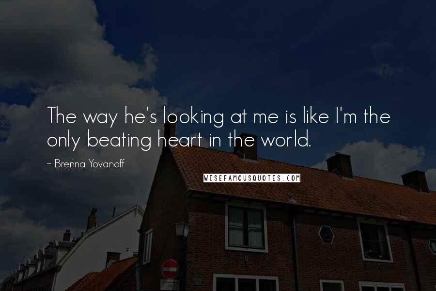 Brenna Yovanoff Quotes: The way he's looking at me is like I'm the only beating heart in the world.