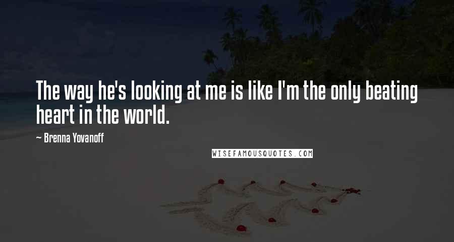 Brenna Yovanoff Quotes: The way he's looking at me is like I'm the only beating heart in the world.