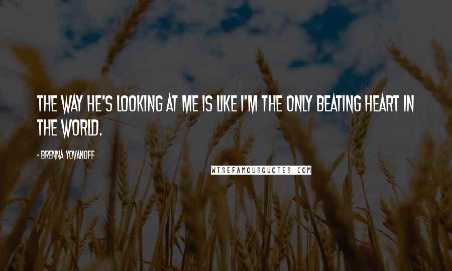 Brenna Yovanoff Quotes: The way he's looking at me is like I'm the only beating heart in the world.