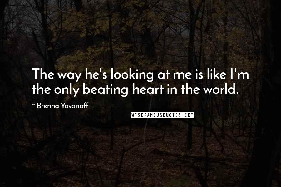 Brenna Yovanoff Quotes: The way he's looking at me is like I'm the only beating heart in the world.