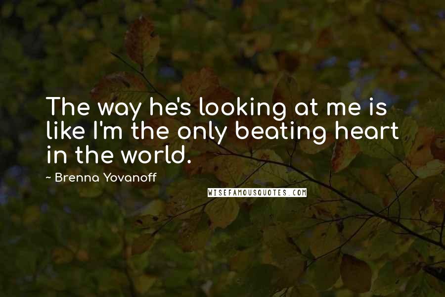 Brenna Yovanoff Quotes: The way he's looking at me is like I'm the only beating heart in the world.