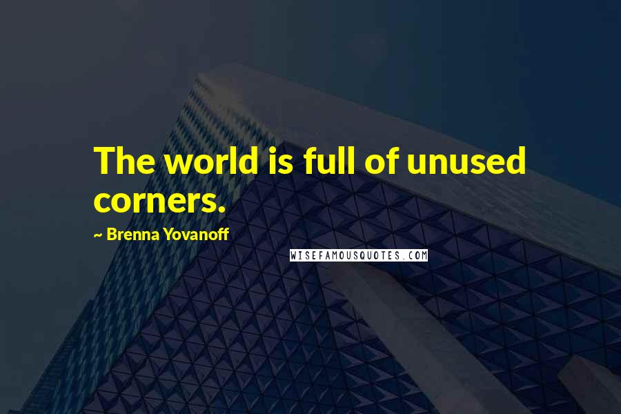 Brenna Yovanoff Quotes: The world is full of unused corners.