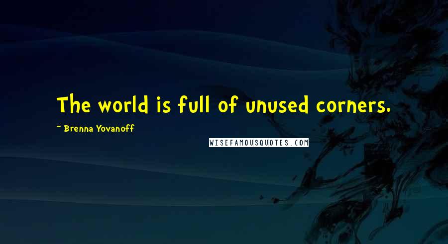 Brenna Yovanoff Quotes: The world is full of unused corners.