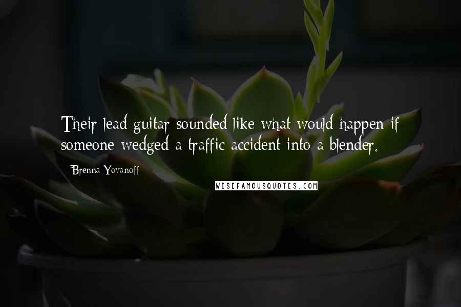 Brenna Yovanoff Quotes: Their lead guitar sounded like what would happen if someone wedged a traffic accident into a blender.