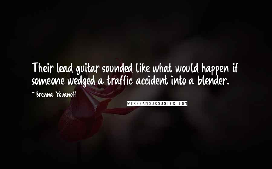 Brenna Yovanoff Quotes: Their lead guitar sounded like what would happen if someone wedged a traffic accident into a blender.