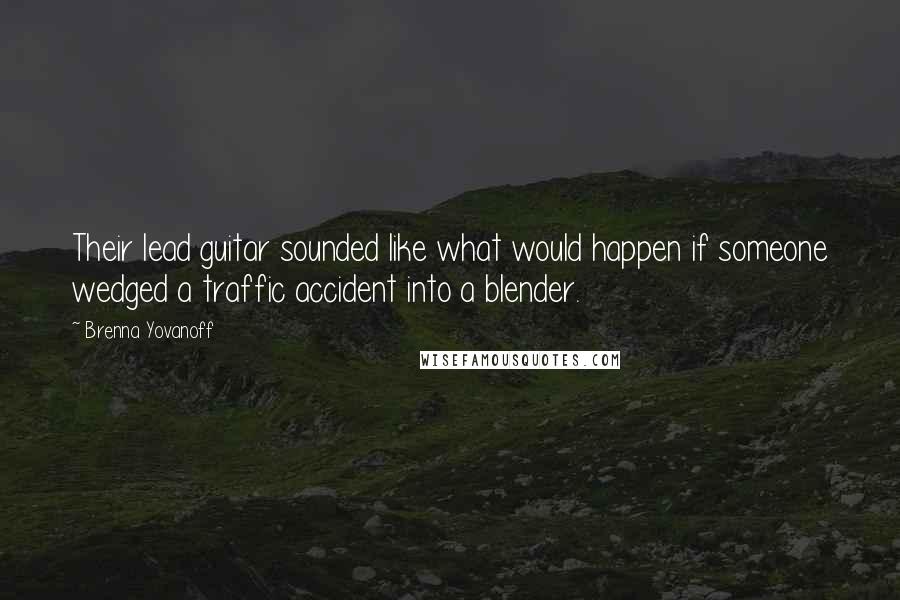 Brenna Yovanoff Quotes: Their lead guitar sounded like what would happen if someone wedged a traffic accident into a blender.