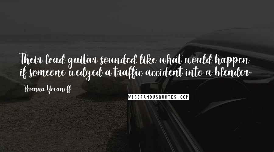 Brenna Yovanoff Quotes: Their lead guitar sounded like what would happen if someone wedged a traffic accident into a blender.