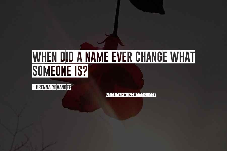 Brenna Yovanoff Quotes: When did a name ever change what someone is?