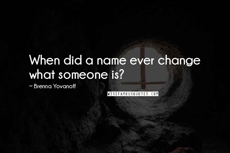 Brenna Yovanoff Quotes: When did a name ever change what someone is?