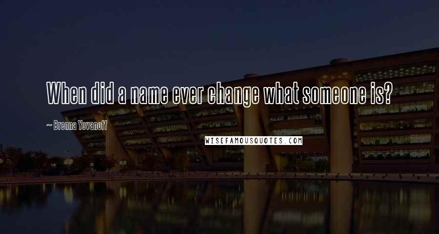 Brenna Yovanoff Quotes: When did a name ever change what someone is?