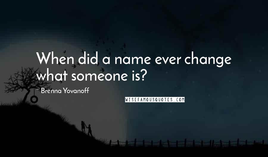 Brenna Yovanoff Quotes: When did a name ever change what someone is?