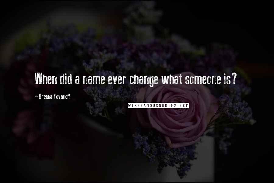 Brenna Yovanoff Quotes: When did a name ever change what someone is?